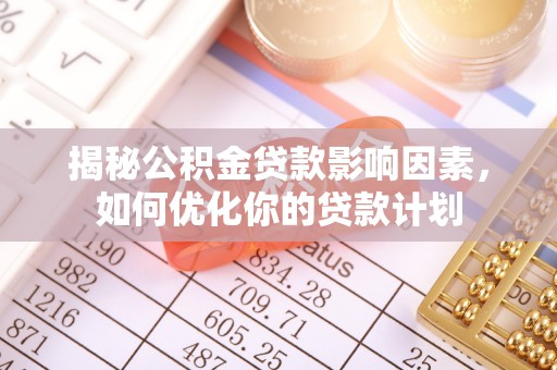 裕民揭秘公积金贷款影响因素，如何优化你的贷款计划