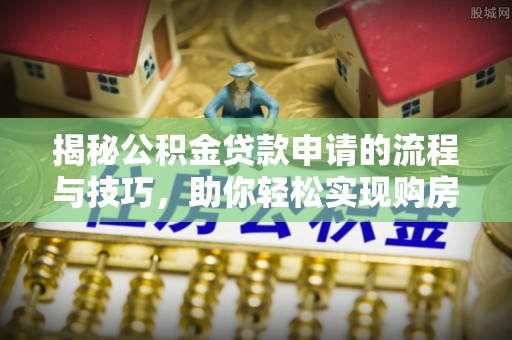 裕民揭秘公积金贷款申请的流程与技巧，助你轻松实现购房梦