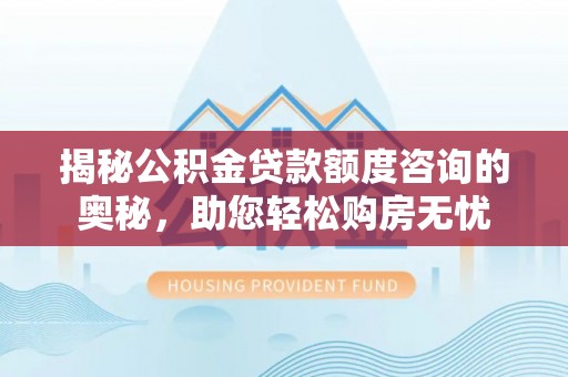 裕民揭秘公积金贷款额度咨询的奥秘，助您轻松购房无忧