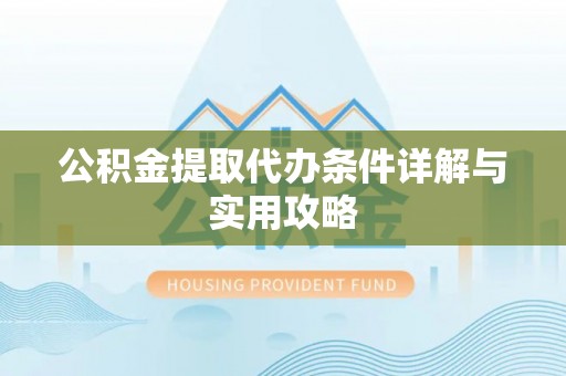 裕民公积金提取代办条件详解与实用攻略