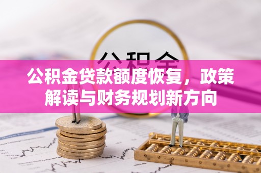 裕民公积金贷款额度恢复，政策解读与财务规划新方向