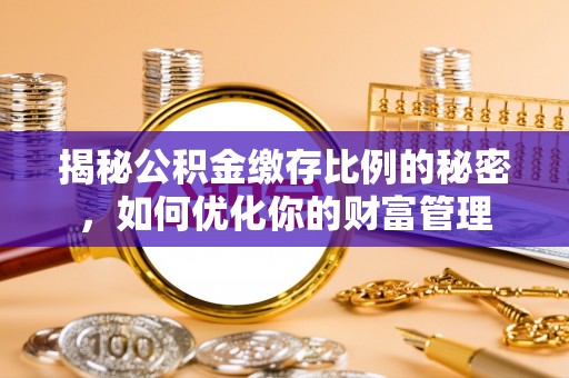 裕民揭秘公积金缴存比例的秘密，如何优化你的财富管理