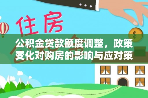 裕民公积金贷款额度调整，政策变化对购房的影响与应对策略