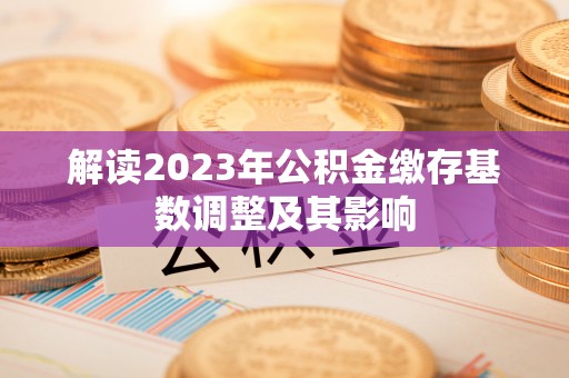 裕民解读2023年公积金缴存基数调整及其影响