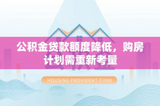 裕民公积金贷款额度降低，购房计划需重新考量