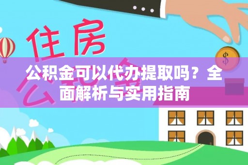 裕民公积金可以代办提取吗？全面解析与实用指南