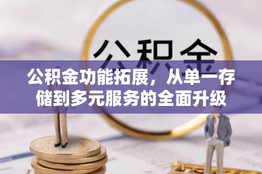 裕民公积金功能拓展，从单一存储到多元服务的全面升级
