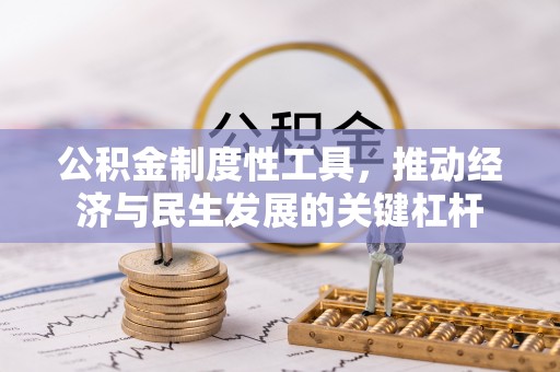 裕民公积金制度性工具，推动经济与民生发展的关键杠杆