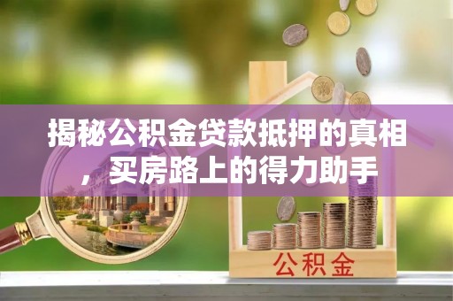 裕民揭秘公积金贷款抵押的真相，买房路上的得力助手