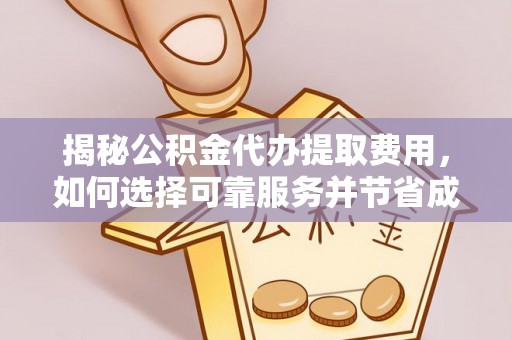 裕民揭秘公积金代办提取费用，如何选择可靠服务并节省成本