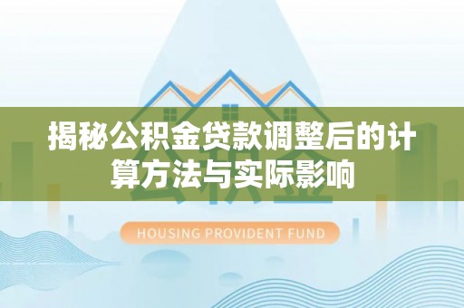 裕民揭秘公积金贷款调整后的计算方法与实际影响