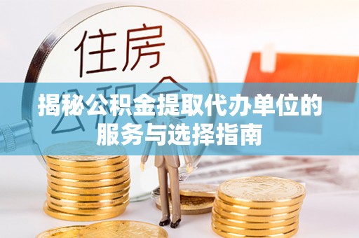 裕民揭秘公积金提取代办单位的服务与选择指南