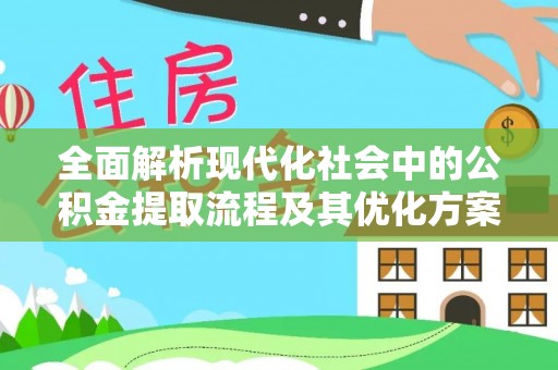 裕民全面解析现代化社会中的公积金提取流程及其优化方案