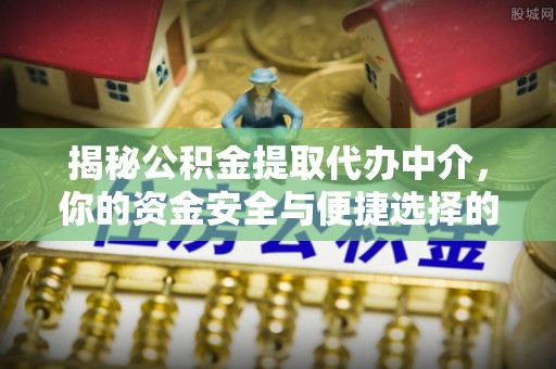 裕民揭秘公积金提取代办中介，你的资金安全与便捷选择的平衡点