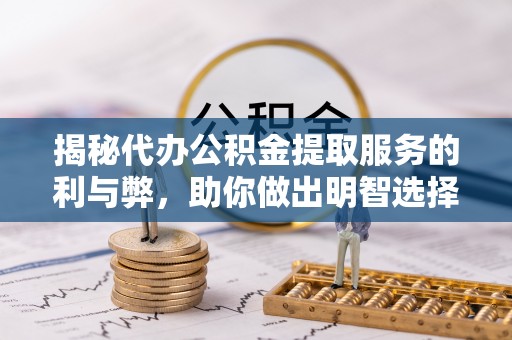 裕民揭秘代办公积金提取服务的利与弊，助你做出明智选择