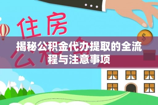 裕民揭秘公积金代办提取的全流程与注意事项