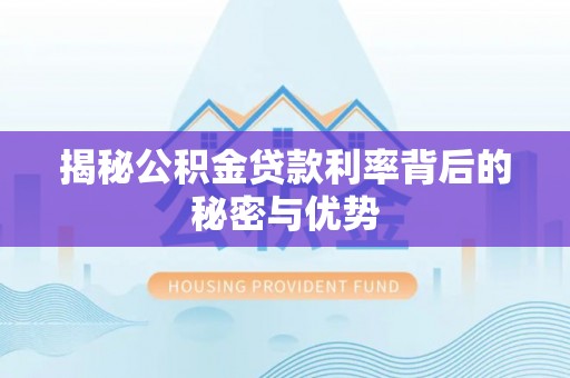 裕民揭秘公积金贷款利率背后的秘密与优势