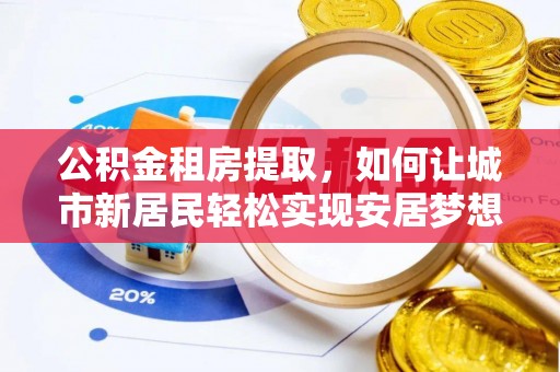裕民公积金租房提取，如何让城市新居民轻松实现安居梦想