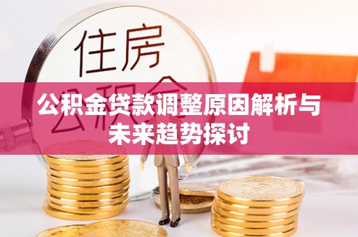裕民公积金贷款调整原因解析与未来趋势探讨