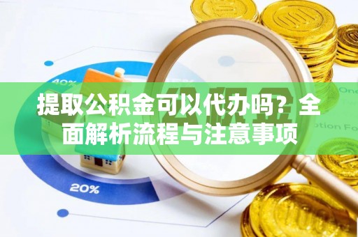 裕民提取公积金可以代办吗？全面解析流程与注意事项