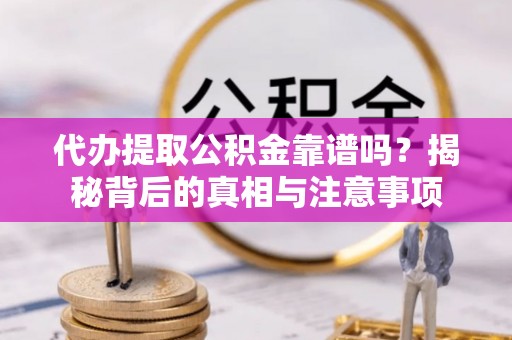 裕民代办提取公积金靠谱吗？揭秘背后的真相与注意事项