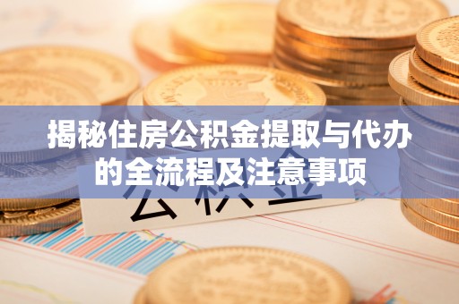 裕民揭秘住房公积金提取与代办的全流程及注意事项