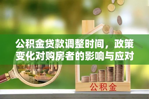 裕民公积金贷款调整时间，政策变化对购房者的影响与应对策略