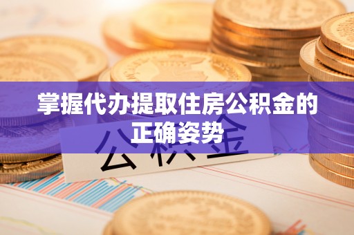 裕民掌握代办提取住房公积金的正确姿势
