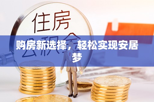 裕民购房新选择，轻松实现安居梦