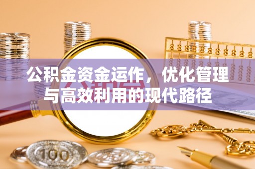 裕民公积金资金运作，优化管理与高效利用的现代路径