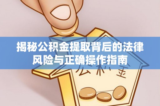 裕民揭秘公积金提取背后的法律风险与正确操作指南