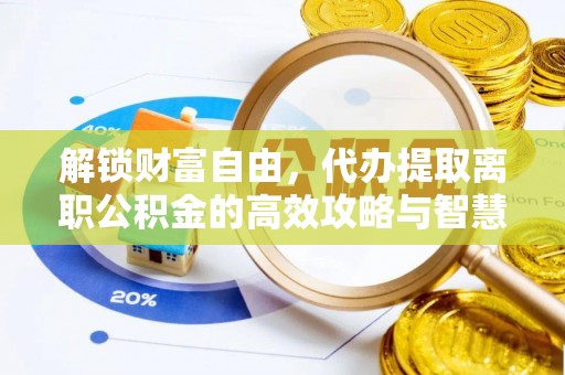 裕民解锁财富自由，代办提取离职公积金的高效攻略与智慧选择