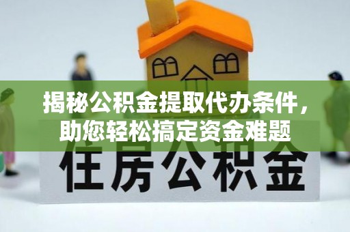 裕民揭秘公积金提取代办条件，助您轻松搞定资金难题