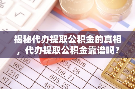 裕民揭秘代办提取公积金的真相，代办提取公积金靠谱吗？