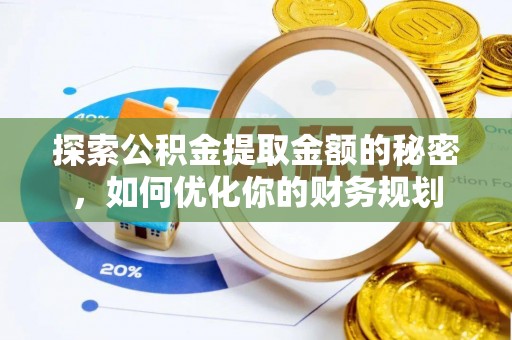 裕民探索公积金提取金额的秘密，如何优化你的财务规划