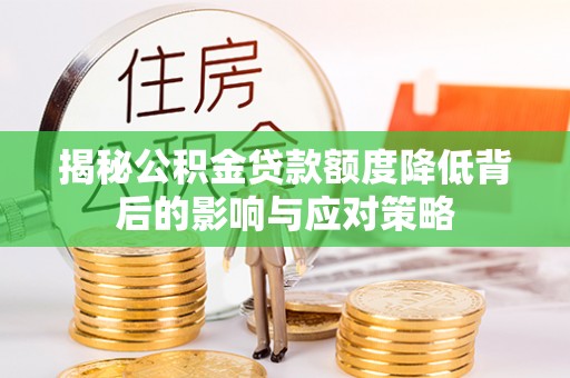 裕民揭秘公积金贷款额度降低背后的影响与应对策略