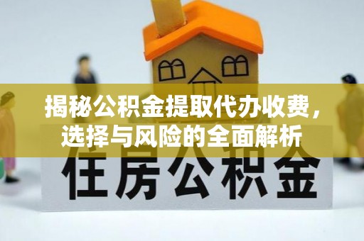 裕民揭秘公积金提取代办收费，选择与风险的全面解析