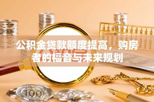 裕民公积金贷款额度提高，购房者的福音与未来规划
