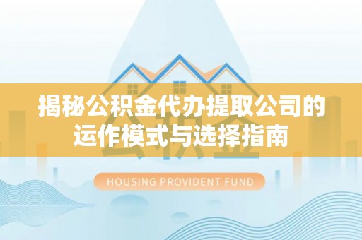 裕民揭秘公积金代办提取公司的运作模式与选择指南