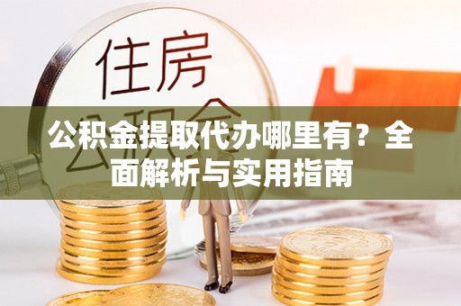 裕民公积金提取代办哪里有？全面解析与实用指南