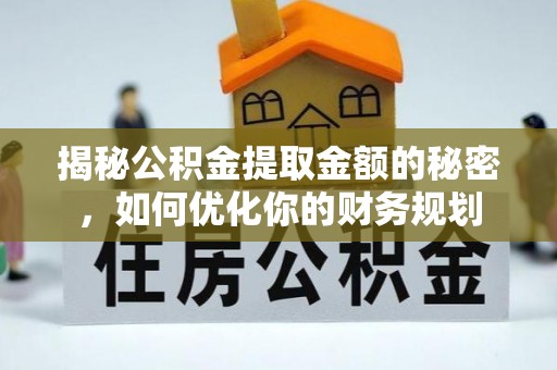 裕民揭秘公积金提取金额的秘密，如何优化你的财务规划