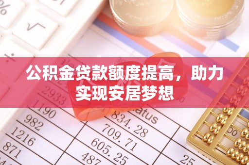 裕民公积金贷款额度提高，助力实现安居梦想
