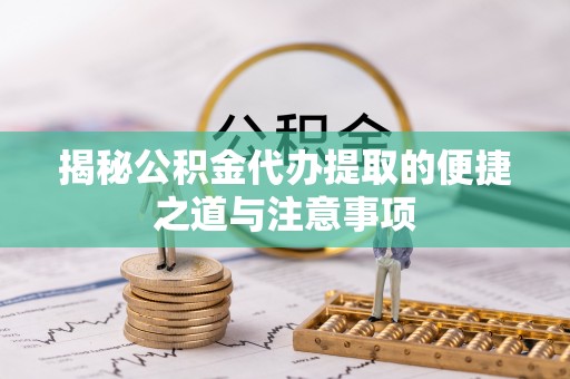 裕民揭秘公积金代办提取的便捷之道与注意事项