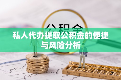 裕民私人代办提取公积金的便捷与风险分析