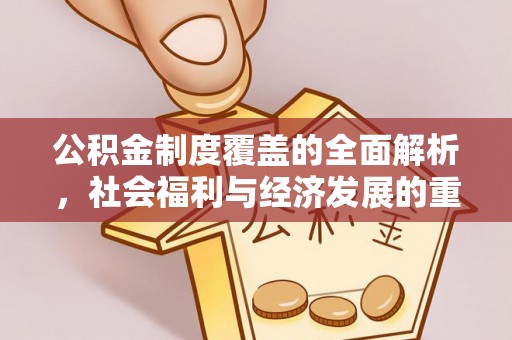 裕民公积金制度覆盖的全面解析，社会福利与经济发展的重要纽带
