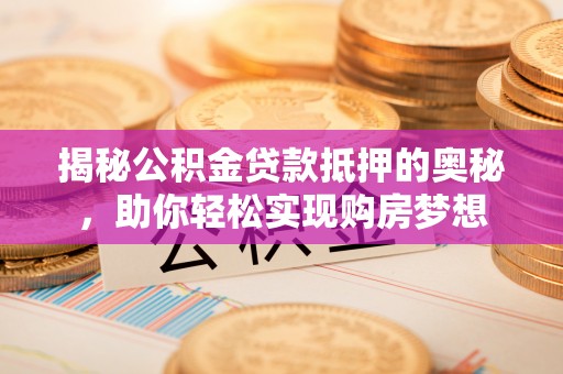 裕民揭秘公积金贷款抵押的奥秘，助你轻松实现购房梦想