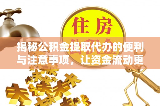 裕民揭秘公积金提取代办的便利与注意事项，让资金流动更高效