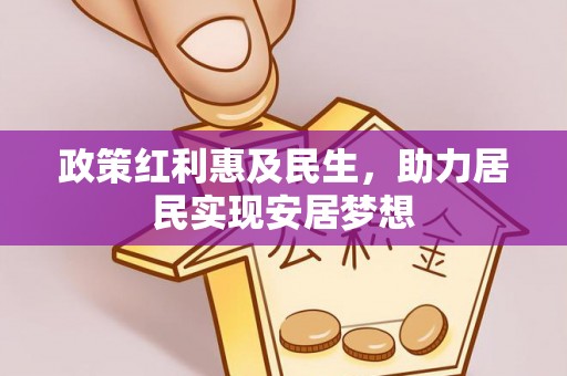 裕民政策红利惠及民生，助力居民实现安居梦想