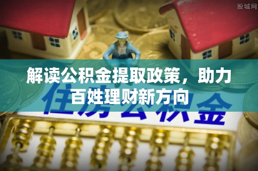 裕民解读公积金提取政策，助力百姓理财新方向