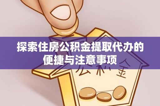 裕民探索住房公积金提取代办的便捷与注意事项